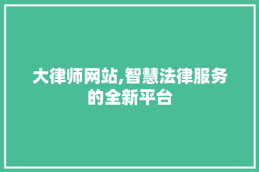 大律师网站,智慧法律服务的全新平台 大律师网站,智慧法律服务的全新平台 网站建设公司