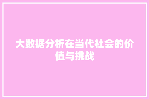 大数据分析在当代社会的价值与挑战 大数据分析在当代社会的价值与挑战 SEO关键词