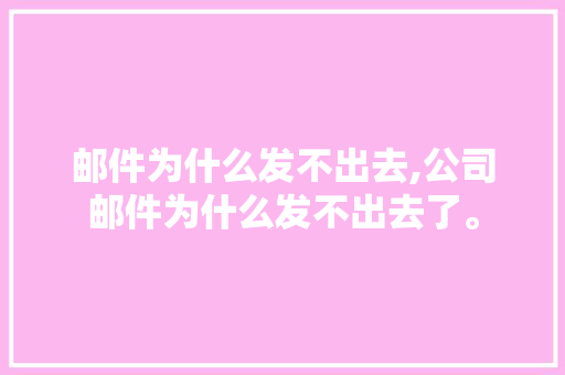 邮件为什么发不出去,公司邮件为什么发不出去了。 邮件为什么发不出去,公司邮件为什么发不出去了。 必应SEO