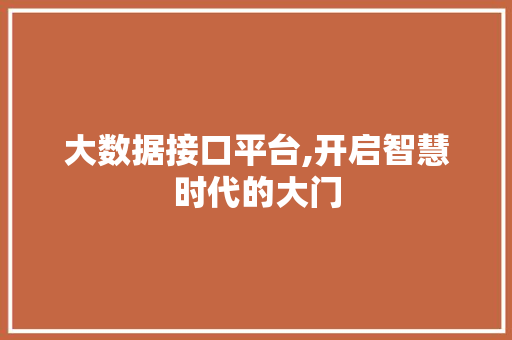 大数据接口平台,开启智慧时代的大门 大数据接口平台,开启智慧时代的大门 SEO关键词
