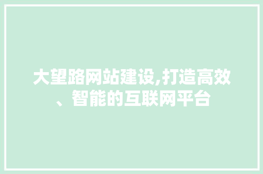 大望路网站建设,打造高效、智能的互联网平台 大望路网站建设,打造高效、智能的互联网平台 必应SEO