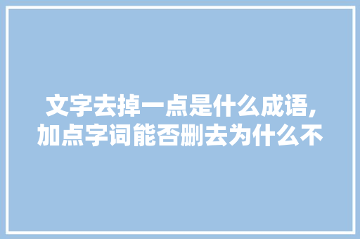 文字去掉一点是什么成语,加点字词能否删去为什么不能删掉。 文字去掉一点是什么成语,加点字词能否删去为什么不能删掉。 神马SEO
