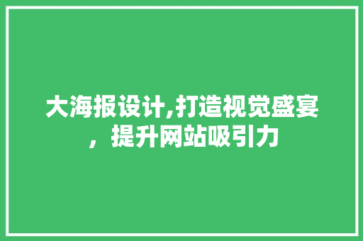 大海报设计,打造视觉盛宴，提升网站吸引力 大海报设计,打造视觉盛宴，提升网站吸引力 百度SEO