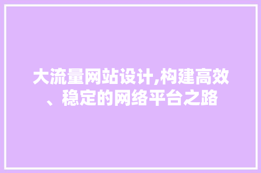 大流量网站设计,构建高效、稳定的网络平台之路 大流量网站设计,构建高效、稳定的网络平台之路 百度SEO