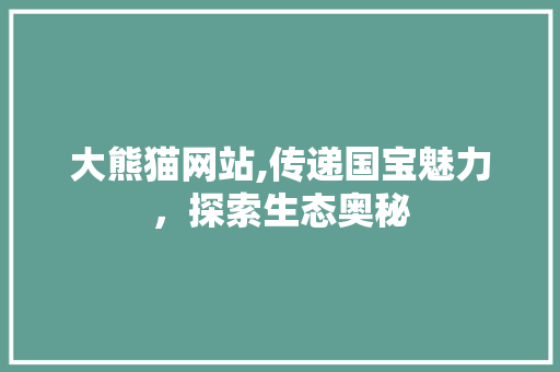 大熊猫网站,传递国宝魅力，探索生态奥秘 大熊猫网站,传递国宝魅力，探索生态奥秘 SEO关键词