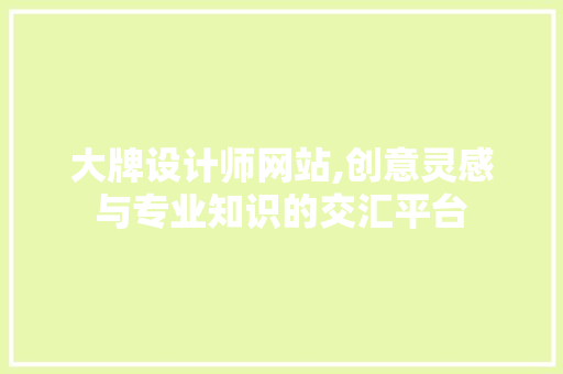 大牌设计师网站,创意灵感与专业知识的交汇平台 大牌设计师网站,创意灵感与专业知识的交汇平台 神马SEO