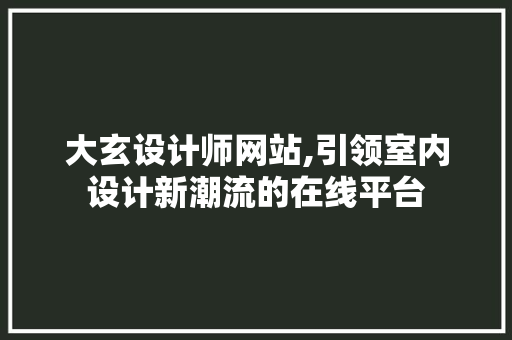 大玄设计师网站,引领室内设计新潮流的在线平台 大玄设计师网站,引领室内设计新潮流的在线平台 SEO关键词