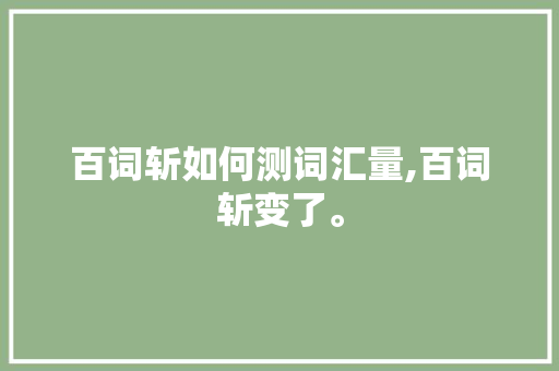 百词斩如何测词汇量,百词斩变了。 百词斩如何测词汇量,百词斩变了。 必应SEO