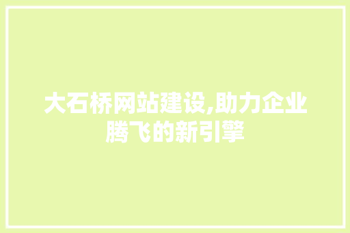 大石桥网站建设,助力企业腾飞的新引擎 大石桥网站建设,助力企业腾飞的新引擎 SEO关键词