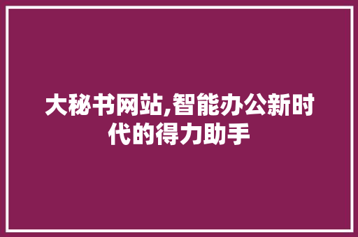 大秘书网站,智能办公新时代的得力助手 大秘书网站,智能办公新时代的得力助手 百度SEO