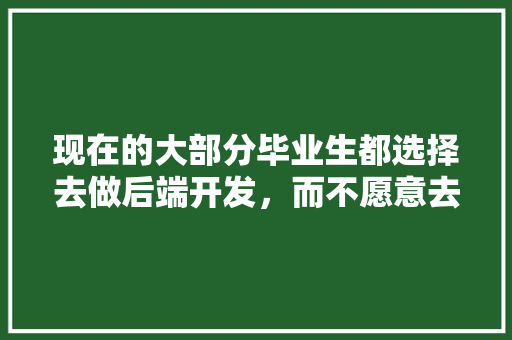现在的大部分毕业生都选择去做后端开发，而不愿意去做前端开发，是这样吗？为什么,为什么用css,写点代码在微信小程序里样式不一样。 现在的大部分毕业生都选择去做后端开发，而不愿意去做前端开发，是这样吗？为什么,为什么用css,写点代码在微信小程序里样式不一样。 网站建设公司