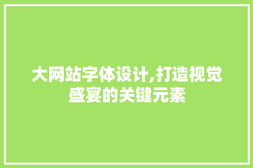 大网站字体设计,打造视觉盛宴的关键元素 大网站字体设计,打造视觉盛宴的关键元素 百度SEO