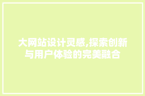 大网站设计灵感,探索创新与用户体验的完美融合 大网站设计灵感,探索创新与用户体验的完美融合 SEO关键词