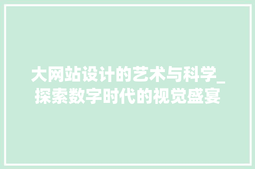 大网站设计的艺术与科学_探索数字时代的视觉盛宴 大网站设计的艺术与科学_探索数字时代的视觉盛宴 必应SEO