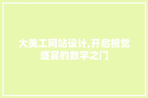 大美工网站设计,开启视觉盛宴的数字之门 大美工网站设计,开启视觉盛宴的数字之门 神马SEO
