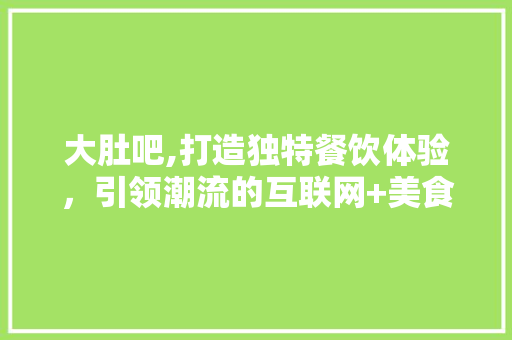 大肚吧,打造独特餐饮体验，引领潮流的互联网+美食平台 大肚吧,打造独特餐饮体验，引领潮流的互联网+美食平台 SEO关键词