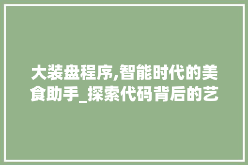 大装盘程序,智能时代的美食助手_探索代码背后的艺术与智慧 大装盘程序,智能时代的美食助手_探索代码背后的艺术与智慧 网站建设公司