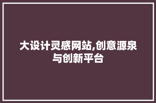大设计灵感网站,创意源泉与创新平台 大设计灵感网站,创意源泉与创新平台 百度SEO