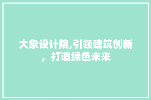 大象设计院,引领建筑创新，打造绿色未来 大象设计院,引领建筑创新，打造绿色未来 网站建设公司