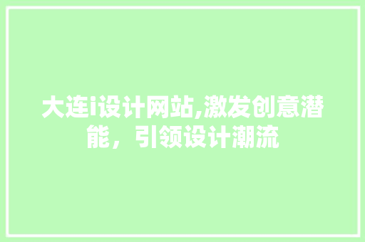 大连i设计网站,激发创意潜能，引领设计潮流 大连i设计网站,激发创意潜能，引领设计潮流 SEO关键词