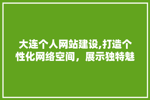 大连个人网站建设,打造个性化网络空间，展示独特魅力 大连个人网站建设,打造个性化网络空间，展示独特魅力 SEO关键词