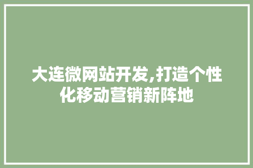 大连微网站开发,打造个性化移动营销新阵地 大连微网站开发,打造个性化移动营销新阵地 百度SEO