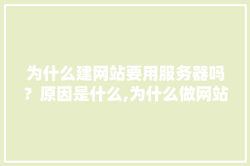 为什么建网站要用服务器吗？原因是什么,为什么做网站网站不能用。 为什么建网站要用服务器吗？原因是什么,为什么做网站网站不能用。 网站建设公司