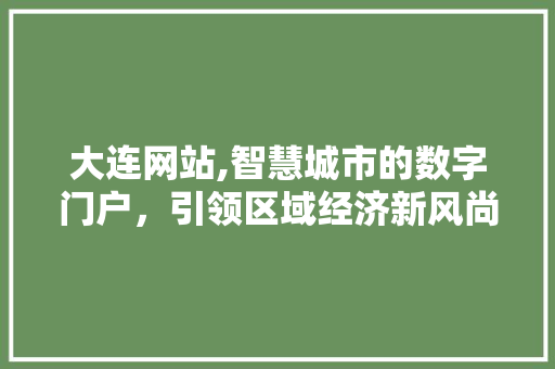 大连网站,智慧城市的数字门户，引领区域经济新风尚 大连网站,智慧城市的数字门户，引领区域经济新风尚 网站建设公司
