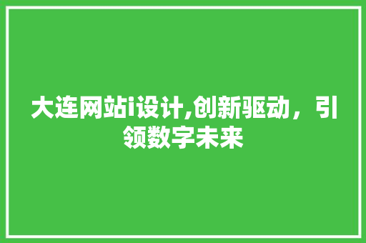 大连网站i设计,创新驱动，引领数字未来