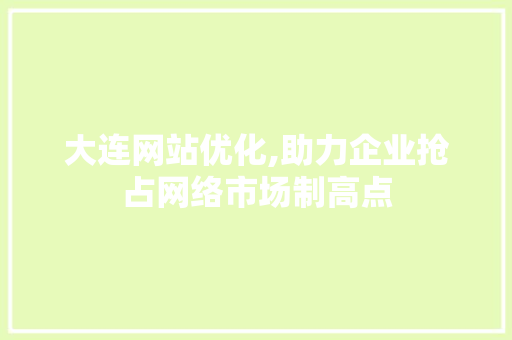大连网站优化,助力企业抢占网络市场制高点 大连网站优化,助力企业抢占网络市场制高点 必应SEO