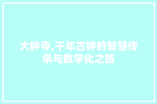 大钟寺,千年古钟的智慧传承与数字化之旅