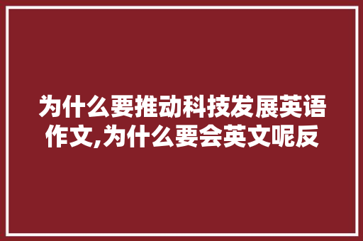 为什么要推动科技发展英语作文,为什么要会英文呢反驳。 为什么要推动科技发展英语作文,为什么要会英文呢反驳。 网站建设公司