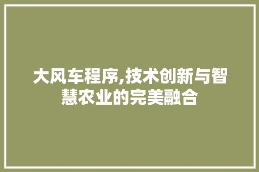 大风车程序,技术创新与智慧农业的完美融合 大风车程序,技术创新与智慧农业的完美融合 SEO关键词