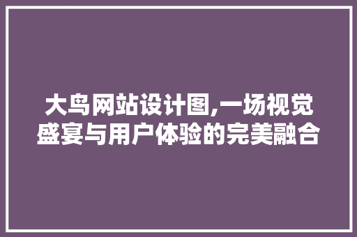 大鸟网站设计图,一场视觉盛宴与用户体验的完美融合 大鸟网站设计图,一场视觉盛宴与用户体验的完美融合 SEO关键词
