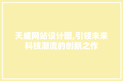 天威网站设计图,引领未来科技潮流的创新之作 天威网站设计图,引领未来科技潮流的创新之作 百度SEO