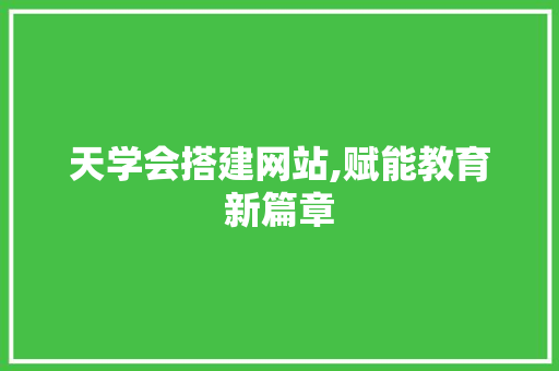 天学会搭建网站,赋能教育新篇章 天学会搭建网站,赋能教育新篇章 网站建设公司