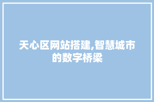 天心区网站搭建,智慧城市的数字桥梁 天心区网站搭建,智慧城市的数字桥梁 必应SEO