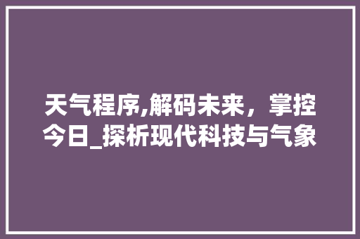 天气程序,解码未来，掌控今日_探析现代科技与气象预报的交融 天气程序,解码未来，掌控今日_探析现代科技与气象预报的交融 必应SEO