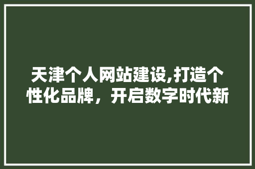 天津个人网站建设,打造个性化品牌，开启数字时代新篇章 天津个人网站建设,打造个性化品牌，开启数字时代新篇章 必应SEO