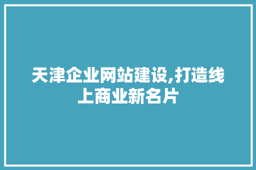 天津企业网站建设,打造线上商业新名片 天津企业网站建设,打造线上商业新名片 必应SEO