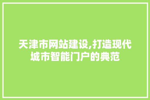 天津市网站建设,打造现代城市智能门户的典范