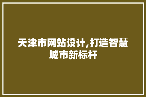 天津市网站设计,打造智慧城市新标杆