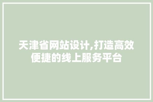 天津省网站设计,打造高效便捷的线上服务平台 天津省网站设计,打造高效便捷的线上服务平台 网站建设公司