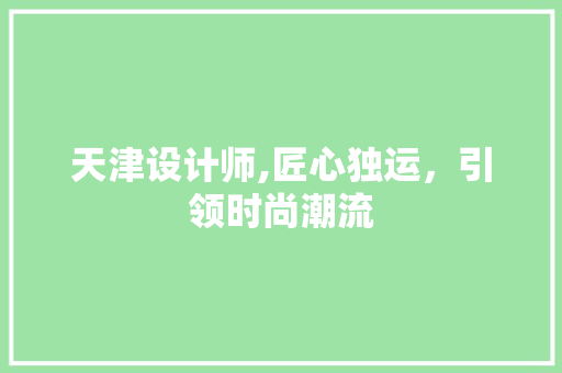 天津设计师,匠心独运，引领时尚潮流