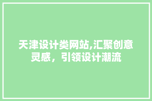 天津设计类网站,汇聚创意灵感，引领设计潮流