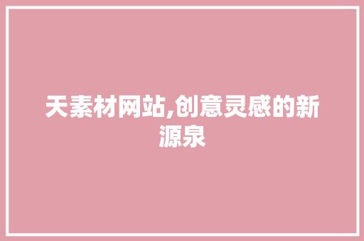 天素材网站,创意灵感的新源泉 天素材网站,创意灵感的新源泉 百度SEO