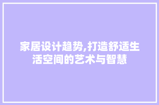 家居设计趋势,打造舒适生活空间的艺术与智慧 家居设计趋势,打造舒适生活空间的艺术与智慧 百度SEO
