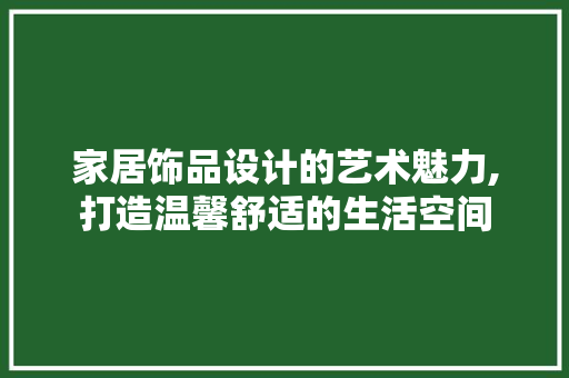 家居饰品设计的艺术魅力,打造温馨舒适的生活空间 家居饰品设计的艺术魅力,打造温馨舒适的生活空间 神马SEO