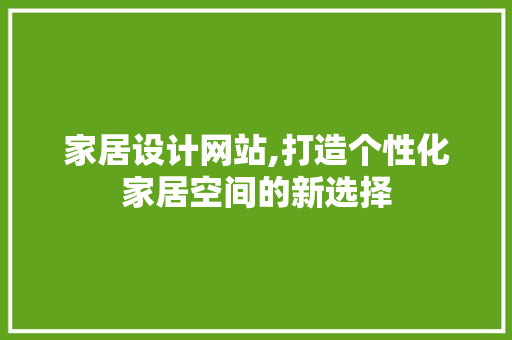 家居设计网站,打造个性化家居空间的新选择 必应SEO 家居设计网站,打造个性化家居空间的新选择 家居设计网站,打造个性化家居空间的新选择 必应SEO