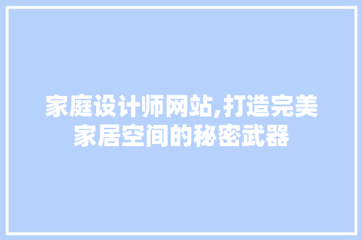 家庭设计师网站,打造完美家居空间的秘密武器 必应SEO 家庭设计师网站,打造完美家居空间的秘密武器 家庭设计师网站,打造完美家居空间的秘密武器 必应SEO